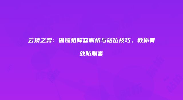 云顶之弈：保镖狙阵容解析与站位技巧，教你有效防刺客