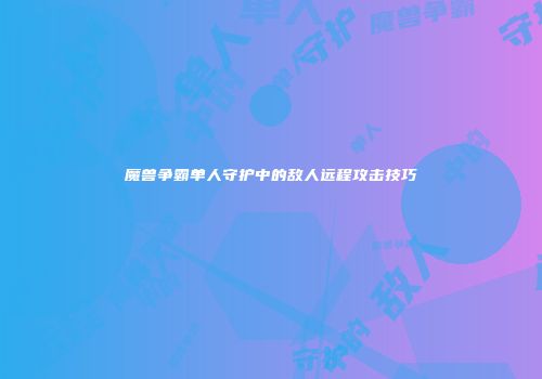 魔兽争霸单人守护中的敌人远程攻击技巧