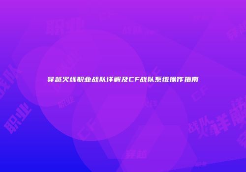 穿越火线职业战队详解及CF战队系统操作指南