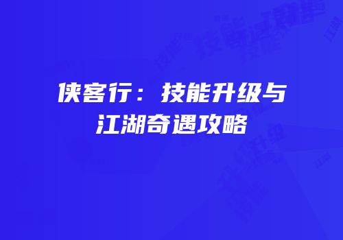 侠客行：技能升级与江湖奇遇攻略