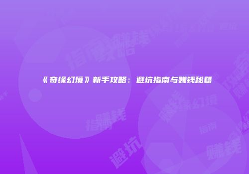 《奇缘幻境》新手攻略：避坑指南与赚钱秘籍