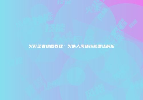 火影忍者绘画教程：火柴人风格技能画法解析