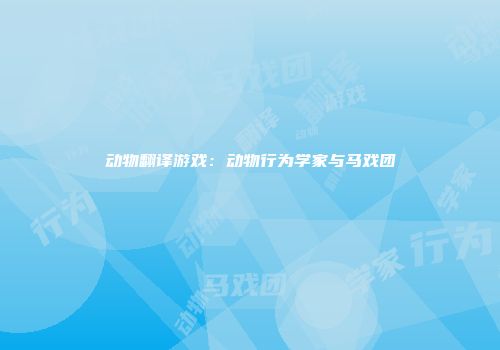 动物翻译游戏：动物行为学家与马戏团