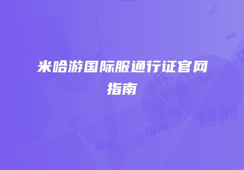 米哈游国际服通行证官网指南