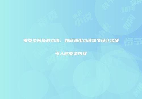 带页游系统的小说：如何利用小说情节设计出吸引人的页游内容