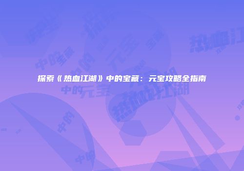 探索《热血江湖》中的宝藏：元宝攻略全指南