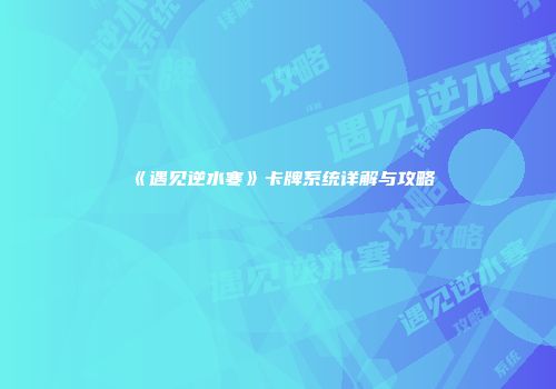 《遇见逆水寒》卡牌系统详解与攻略