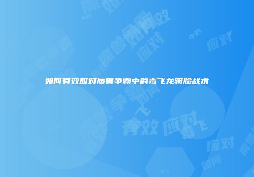 如何有效应对魔兽争霸中的毒飞龙骑脸战术
