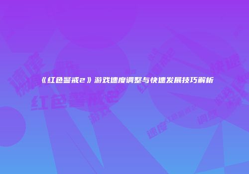 《红色警戒2》游戏速度调整与快速发展技巧解析