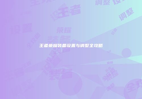 王者荣耀装备设置与调整全攻略