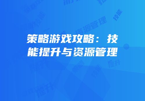 策略游戏攻略：技能提升与资源管理