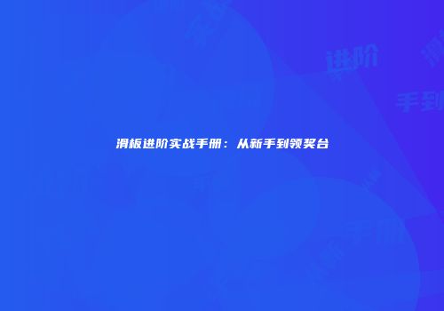 滑板进阶实战手册：从新手到领奖台