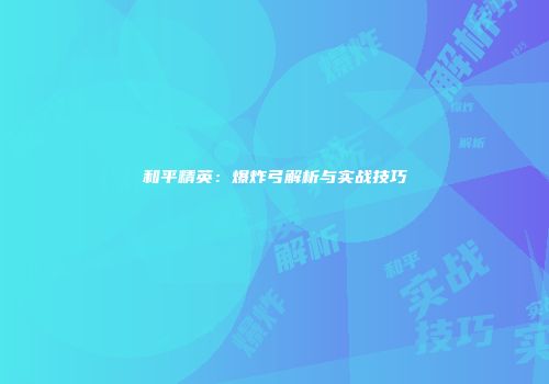 和平精英：爆炸弓解析与实战技巧
