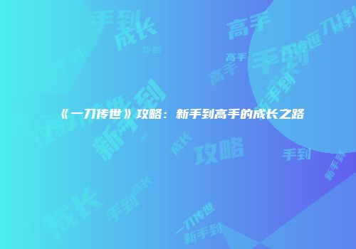 《一刀传世》攻略：新手到高手的成长之路
