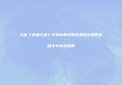 分析《热血江湖》中邪剑的特殊效果以及如何在战斗中有效利用