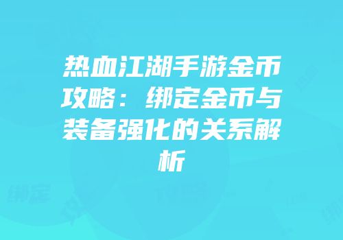 热血江湖手游金币攻略:绑定金币与装备强化的关系解析