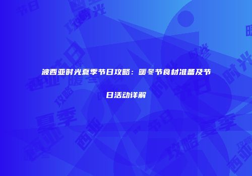 波西亚时光夏季节日攻略：暖冬节食材准备及节日活动详解