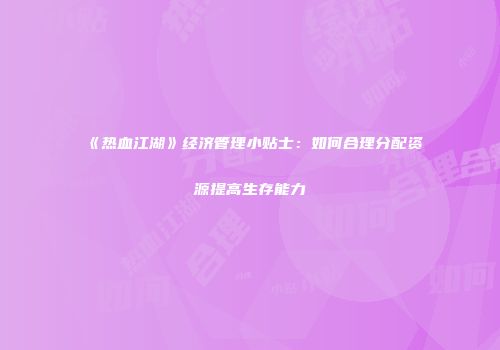 《热血江湖》经济管理小贴士：如何合理分配资源提高生存能力