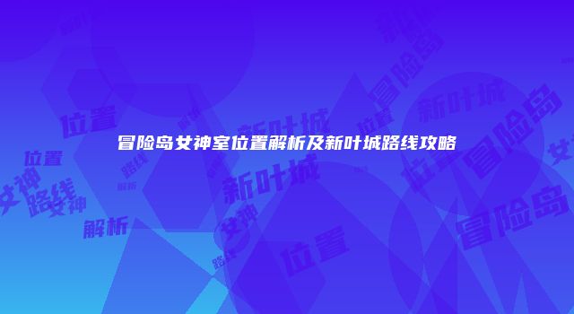 冒险岛女神室位置解析及新叶城路线攻略