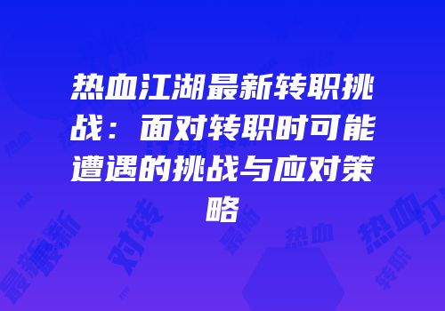 热血江湖最新转职挑战：面对转职时可能遭遇的挑战与应对策略