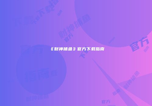《财神捕鱼》官方下载指南