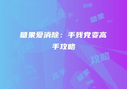 糖果爱消除：手残党变高手攻略