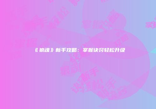 《狼魂》新手攻略：掌握诀窍轻松升级