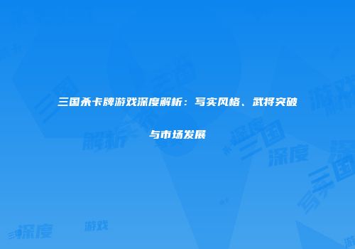 三国杀卡牌游戏深度解析：写实风格、武将突破与市场发展