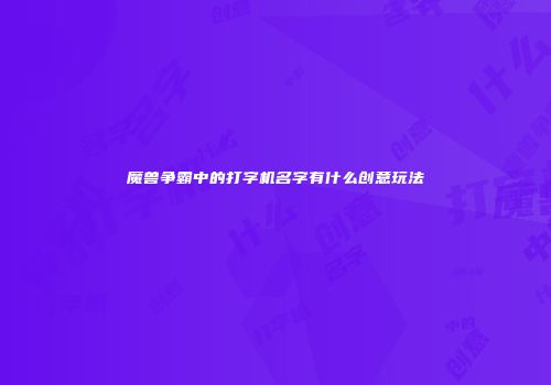 魔兽争霸中的打字机名字有什么创意玩法