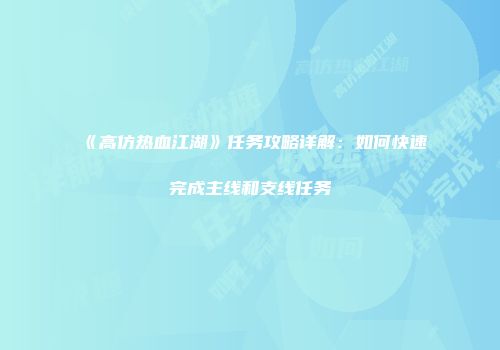 《高仿热血江湖》任务攻略详解：如何快速完成主线和支线任务