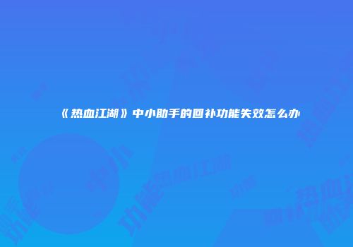 《热血江湖》中小助手的回补功能失效怎么办