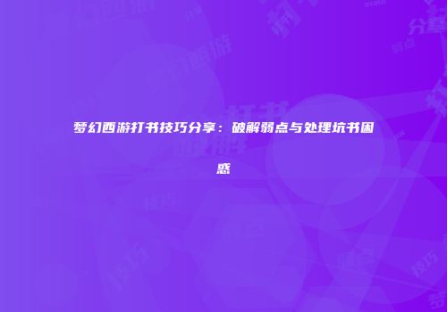 梦幻西游打书技巧分享：破解弱点与处理坑书困惑