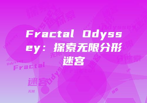 Fractal Odyssey：探索无限分形迷宫