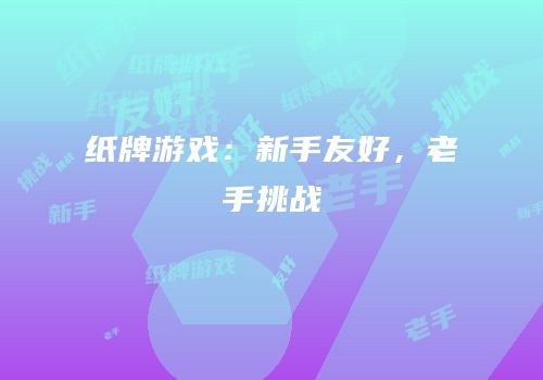 纸牌游戏：新手友好，老手挑战