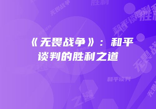 《无畏战争》：和平谈判的胜利之道