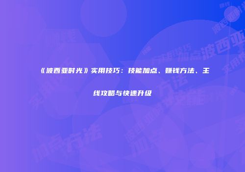 《波西亚时光》实用技巧：技能加点、赚钱方法、主线攻略与快速升级