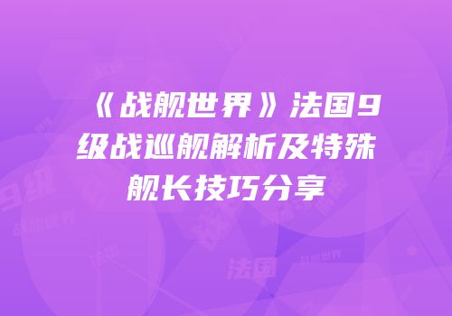 《战舰世界》法国9级战巡舰解析及特殊舰长技巧分享