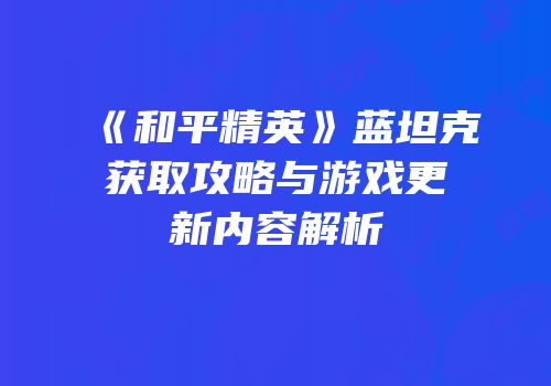 《和平精英》蓝坦克获取攻略与游戏更新内容解析