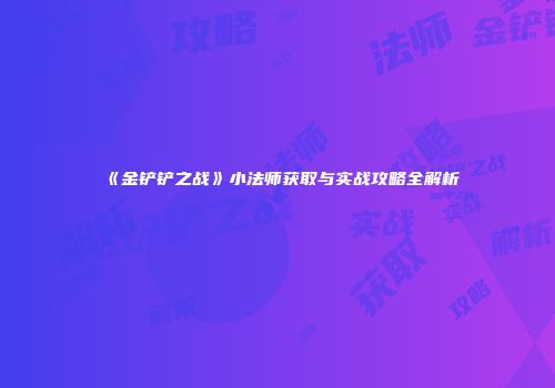 《金铲铲之战》小法师获取与实战攻略全解析