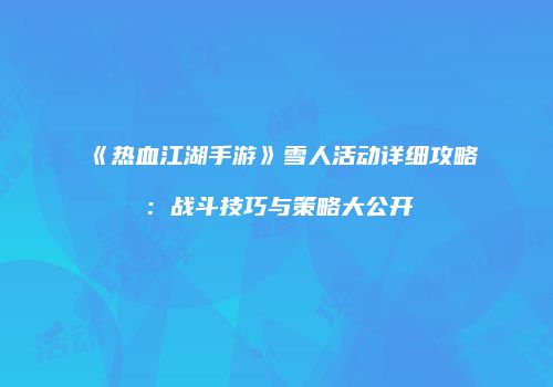 《热血江湖手游》雪人活动详细攻略：战斗技巧与策略大公开