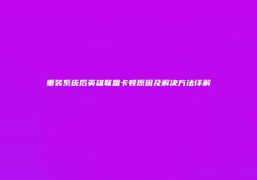 重装系统后英雄联盟卡顿原因及解决方法详解