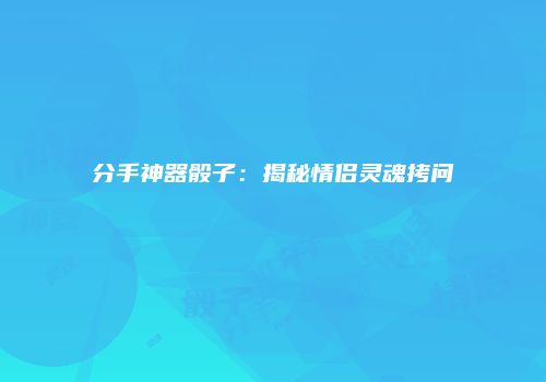 分手神器骰子：揭秘情侣灵魂拷问