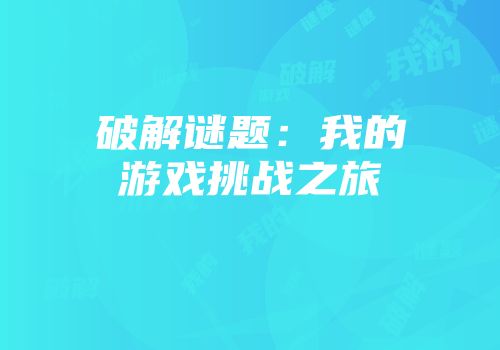 破解谜题：我的游戏挑战之旅