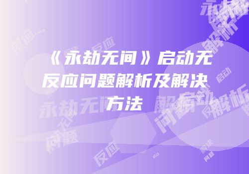 《永劫无间》启动无反应问题解析及解决方法