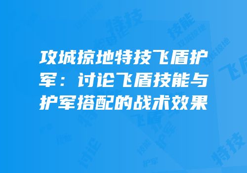 攻城掠地特技飞盾护军：讨论飞盾技能与护军搭配的战术效果