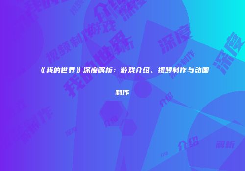 《我的世界》深度解析：游戏介绍、视频制作与动画制作