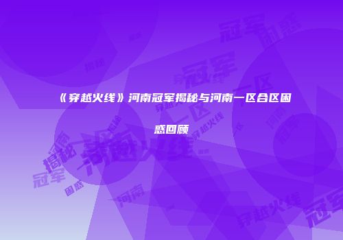 《穿越火线》河南冠军揭秘与河南一区合区困惑回顾