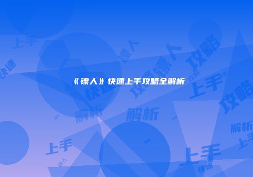 《镖人》快速上手攻略全解析