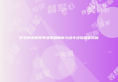 炉石传说督军等级奖励解析与战令经验需求揭秘