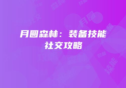 月圆森林：装备技能社交攻略